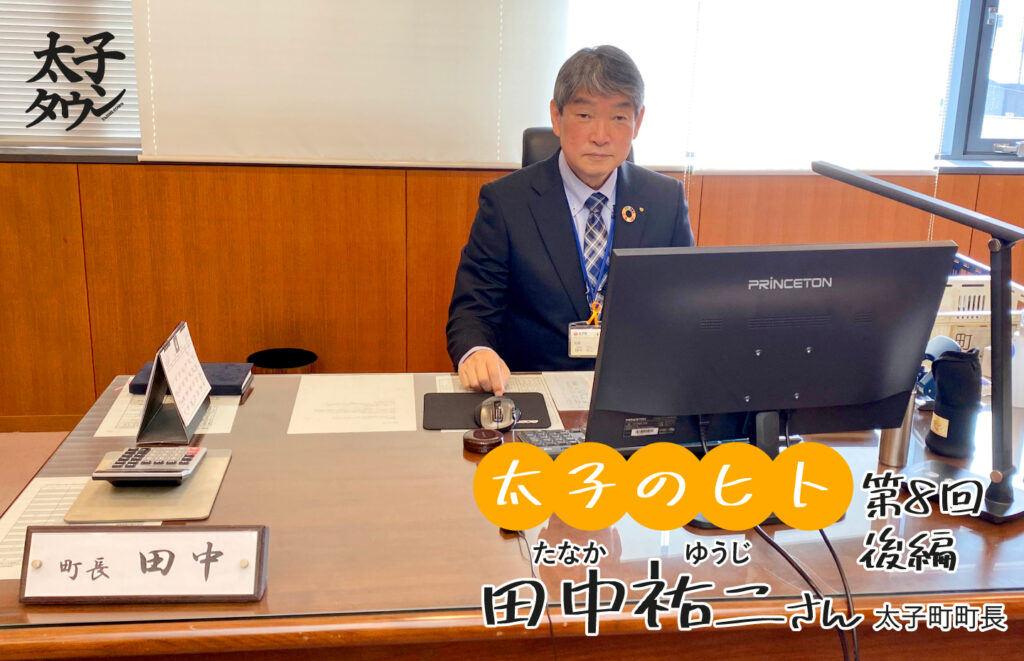 【太子のヒト８人目 】田中祐二(たなか ゆうじ)町長 「太子町長」インタビュー 後編